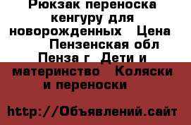 Рюкзак-переноска кенгуру для новорожденных › Цена ­ 700 - Пензенская обл., Пенза г. Дети и материнство » Коляски и переноски   